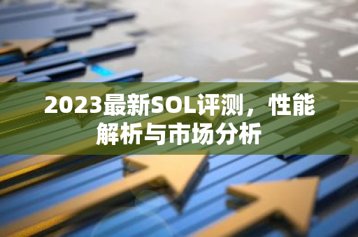 2023最新SOL评测，性能解析与市场分析-第1张图片-智财锋资讯网