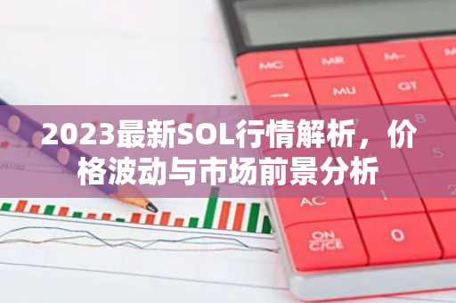 2023最新SOL行情解析，价格波动与市场前景分析