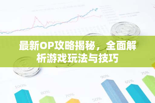 最新OP攻略揭秘,全面解析游戏玩法与技巧-第1张图片-智财锋资讯网 最新OP攻略揭秘,全面解析游戏玩法与技巧-第1张图片-智财锋资讯网