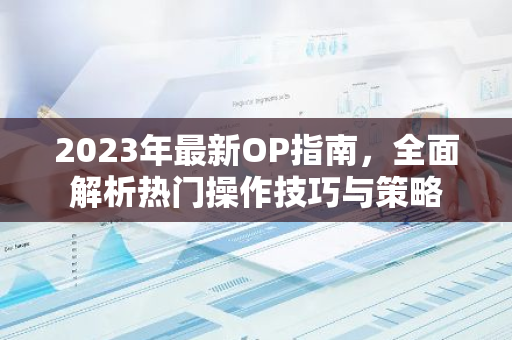 2023年最新OP指南，全面解析热门操作技巧与策略-第1张图片-智财锋资讯网