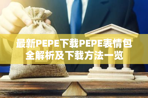 最新PEPE下载PEPE表情包全解析及下载方法一览-第1张图片-智财锋资讯网