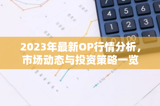2023年最新OP行情分析，市场动态与投资策略一览-第1张图片-智财锋资讯网