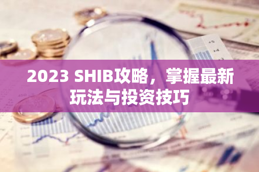2023 SHIB攻略，掌握最新玩法与投资技巧