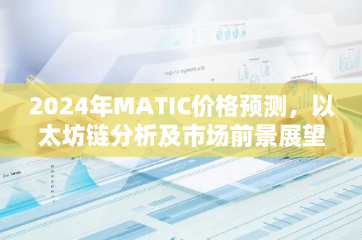 2024年MATIC价格预测，以太坊链分析及市场前景展望-第1张图片-智财锋资讯网