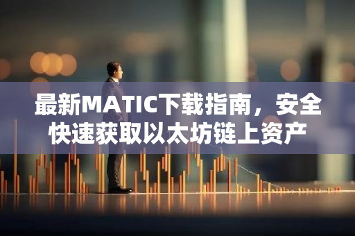 最新MATIC下载指南，安全快速获取以太坊链上资产-第1张图片-智财锋资讯网