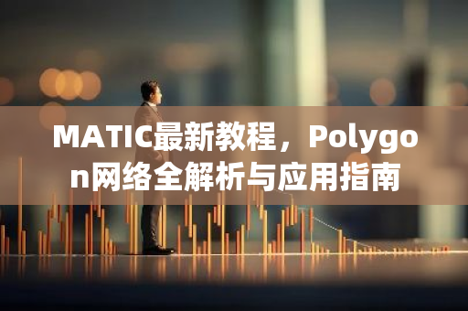MATIC最新教程,Polygon网络全解析与应用指南-第1张图片-智财锋资讯网 MATIC最新教程,Polygon网络全解析与应用指南-第1张图片-智财锋资讯网