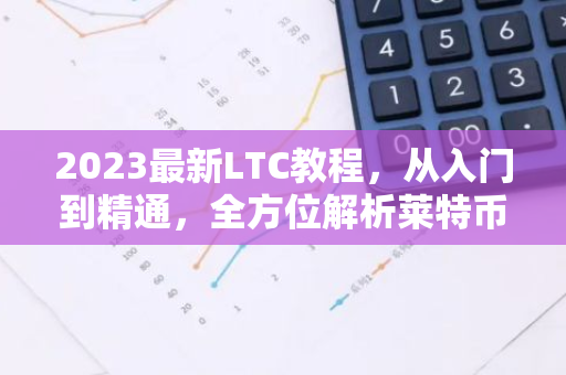 2023最新LTC教程，从入门到精通，全方位解析莱特币-第1张图片-智财锋资讯网