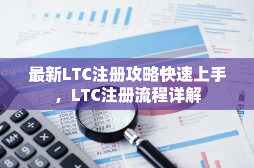 最新LTC注册攻略快速上手，LTC注册流程详解