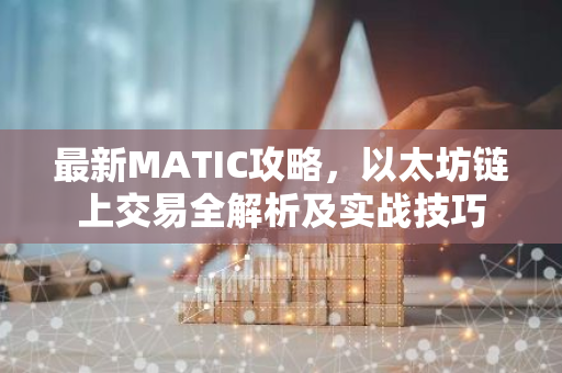 最新MATIC攻略，以太坊链上交易全解析及实战技巧