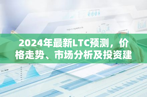2024年最新LTC预测，价格走势、市场分析及投资建议