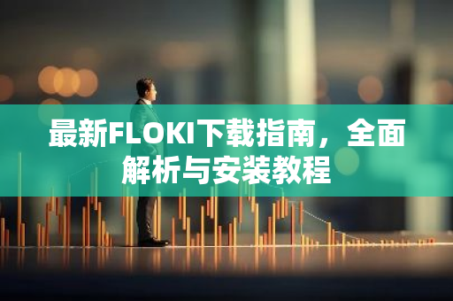 最新FLOKI下载指南,全面解析与安装教程-第1张图片-智财锋资讯网 最新FLOKI下载指南,全面解析与安装教程-第1张图片-智财锋资讯网