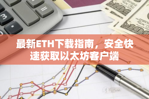 最新ETH下载指南，安全快速获取以太坊客户端-第1张图片-智财锋资讯网