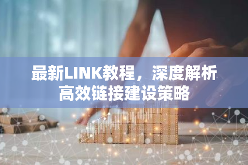 最新LINK教程,深度解析高效链接建设策略-第1张图片-智财锋资讯网 最新LINK教程,深度解析高效链接建设策略-第1张图片-智财锋资讯网