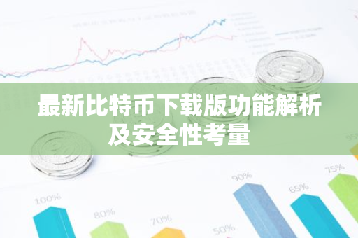 最新比特币下载版功能解析及安全性考量-第1张图片-智财锋资讯网