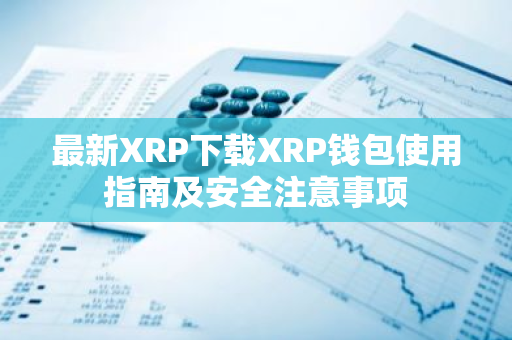 最新XRP下载XRP钱包使用指南及安全注意事项-第1张图片-智财锋资讯网