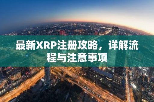 最新XRP注册攻略，详解流程与注意事项