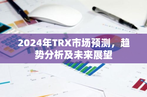 2024年TRX市场预测，趋势分析及未来展望-第1张图片-智财锋资讯网