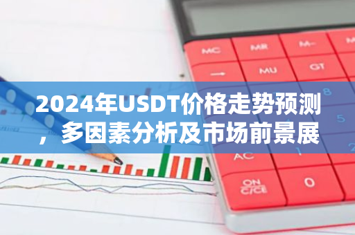 2024年USDT价格走势预测，多因素分析及市场前景展望-第1张图片-智财锋资讯网