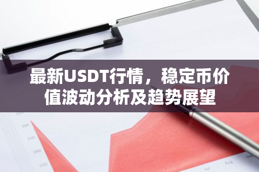 最新USDT行情，稳定币价值波动分析及趋势展望-第1张图片-智财锋资讯网
