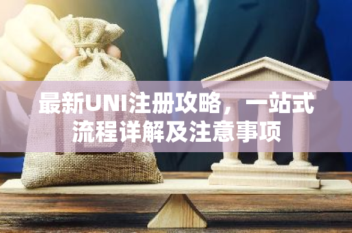 最新UNI注册攻略，一站式流程详解及注意事项-第1张图片-智财锋资讯网