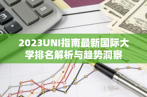 2023UNI指南最新国际大学排名解析与趋势洞察-第1张图片-智财锋资讯网