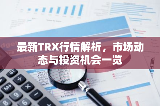 最新TRX行情解析，市场动态与投资机会一览-第1张图片-智财锋资讯网