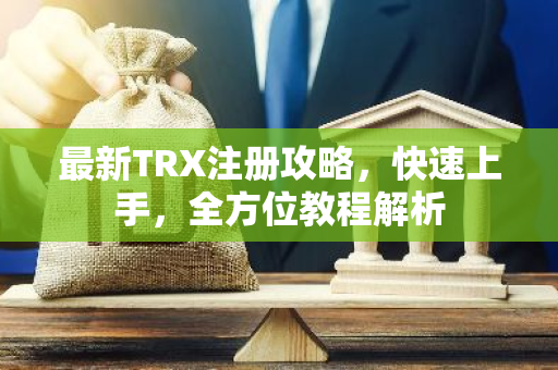 最新TRX注册攻略，快速上手，全方位教程解析-第1张图片-智财锋资讯网