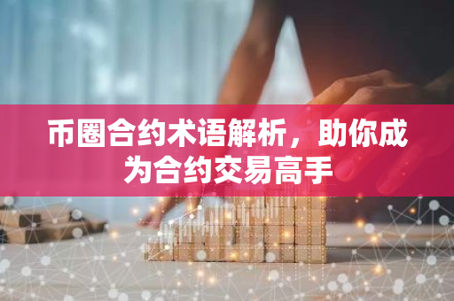 币圈合约术语解析，助你成为合约交易高手