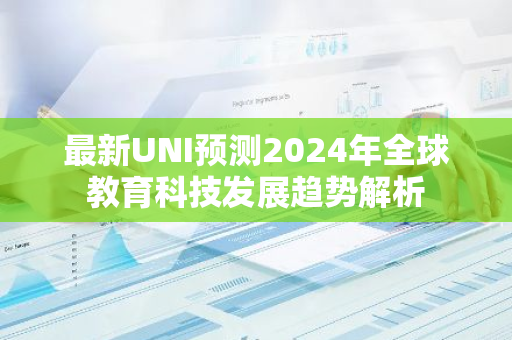 最新UNI预测2024年全球教育科技发展趋势解析