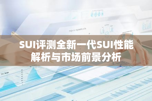 SUI评测全新一代SUI性能解析与市场前景分析-第1张图片-智财锋资讯网