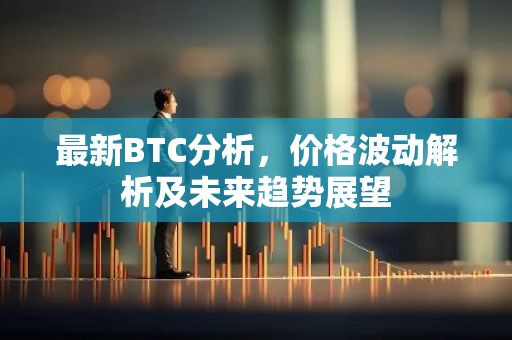 最新BTC分析,价格波动解析及未来趋势展望-第1张图片-智财锋资讯网 最新BTC分析,价格波动解析及未来趋势展望-第1张图片-智财锋资讯网