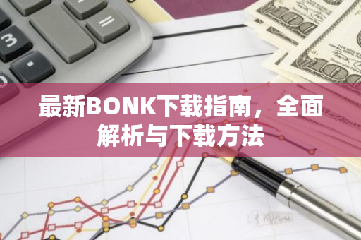 最新BONK下载指南,全面解析与下载方法-第1张图片-智财锋资讯网 最新BONK下载指南,全面解析与下载方法-第1张图片-智财锋资讯网