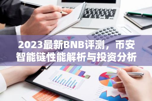2023最新BNB评测，币安智能链性能解析与投资分析-第1张图片-智财锋资讯网