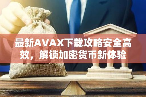 最新AVAX下载攻略安全高效，解锁加密货币新体验-第1张图片-智财锋资讯网