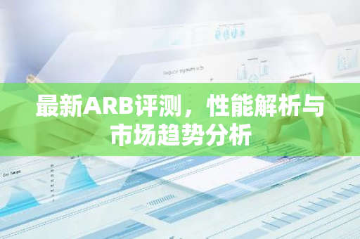 最新ARB评测，性能解析与市场趋势分析