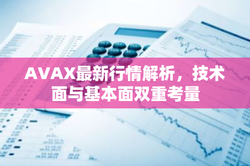 AVAX最新行情解析，技术面与基本面双重考量