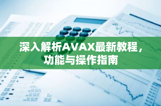 深入解析AVAX最新教程，功能与操作指南
