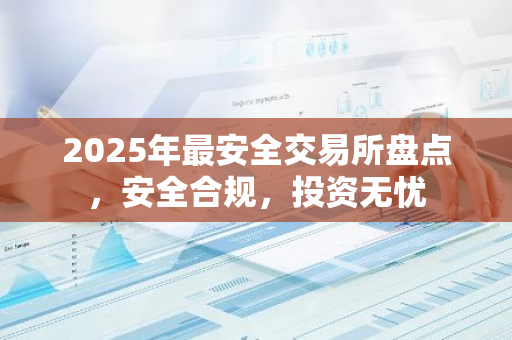 2025年最安全交易所盘点,安全合规,投资无忧-第1张图片-智财锋资讯网 2025年最安全交易所盘点,安全合规,投资无忧-第1张图片-智财锋资讯网