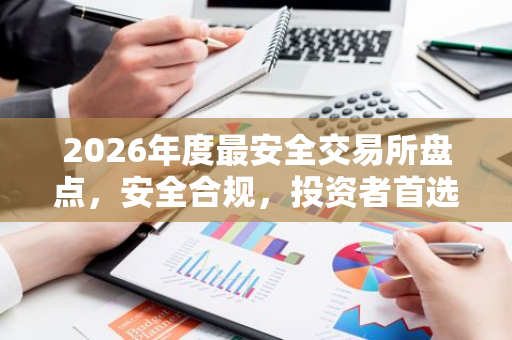 2026年度最安全交易所盘点，安全合规，投资者首选-第1张图片-智财锋资讯网