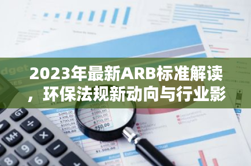 2023年最新ARB标准解读，环保法规新动向与行业影响-第1张图片-智财锋资讯网