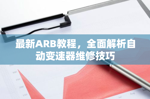 最新ARB教程，全面解析自动变速器维修技巧-第1张图片-智财锋资讯网