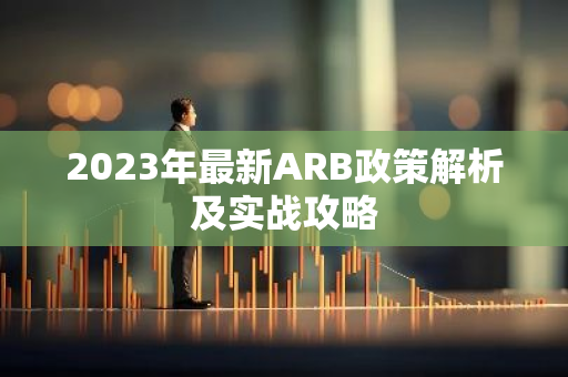 2023年最新ARB政策解析及实战攻略