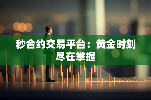 秒合约交易平台：黄金时刻尽在掌握