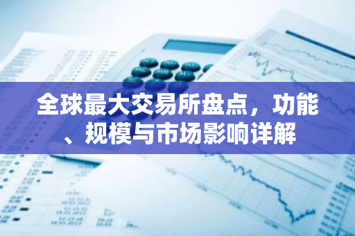 全球最大交易所盘点，功能、规模与市场影响详解-第1张图片-智财锋资讯网