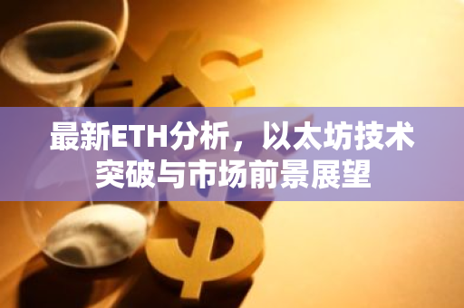 最新ETH分析，以太坊技术突破与市场前景展望-第1张图片-智财锋资讯网