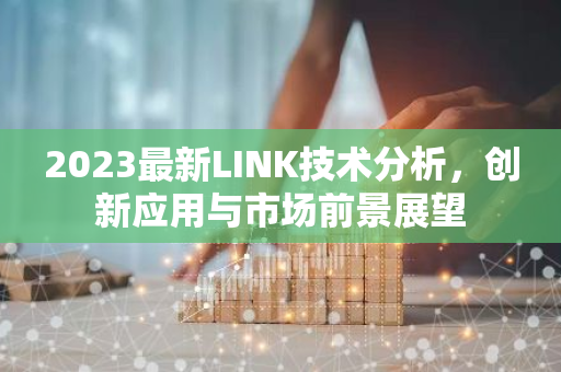 2023最新LINK技术分析,创新应用与市场前景展望-第1张图片-智财锋资讯网 2023最新LINK技术分析,创新应用与市场前景展望-第1张图片-智财锋资讯网