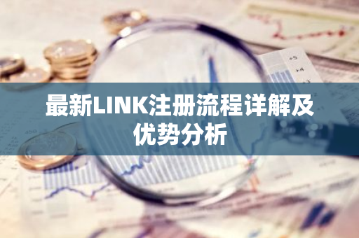 最新LINK注册流程详解及优势分析-第1张图片-智财锋资讯网