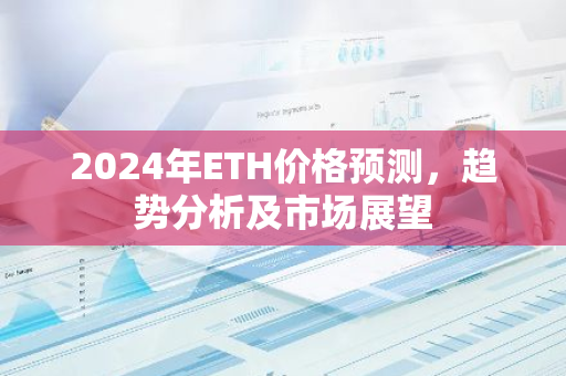 2024年ETH价格预测，趋势分析及市场展望