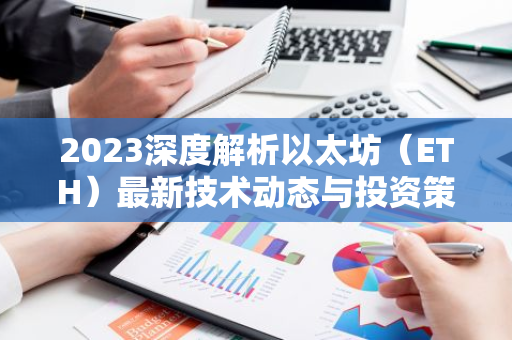 2023深度解析以太坊（ETH）最新技术动态与投资策略