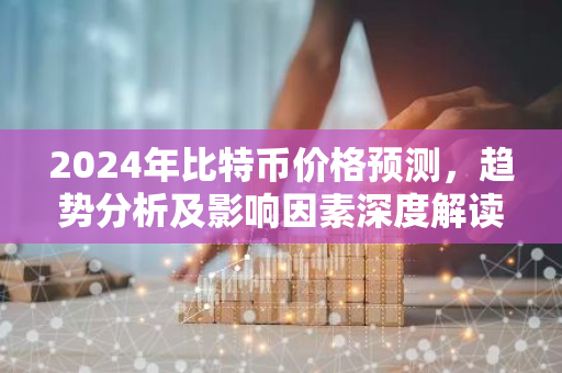 2024年比特币价格预测,趋势分析及影响因素深度解读-第1张图片-智财锋资讯网 2024年比特币价格预测,趋势分析及影响因素深度解读-第1张图片-智财锋资讯网